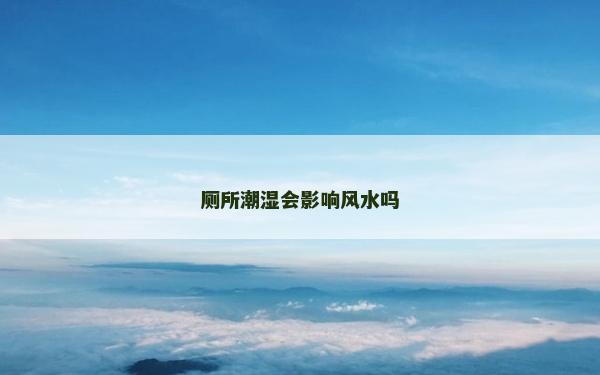 廁所潮濕會(huì)影響風(fēng)水嗎