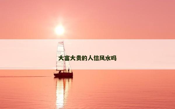 大富大貴的人信風水嗎