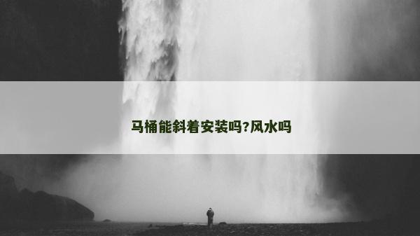 馬桶能斜著安裝嗎?風水嗎 馬桶能斜著安裝嗎?風水嗎