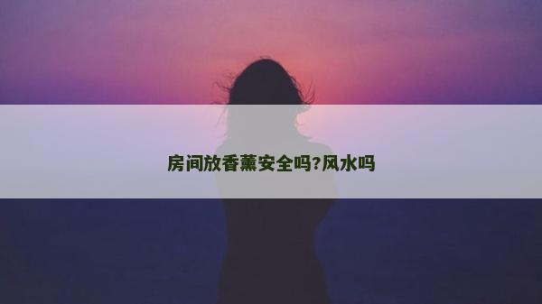房間放香薰安全嗎?風(fēng)水嗎