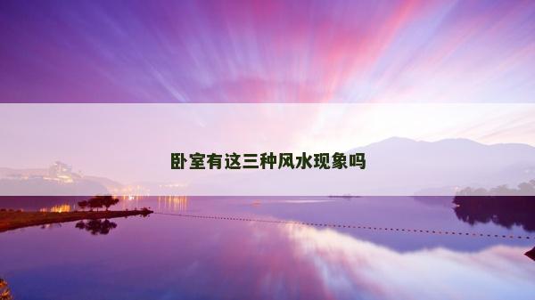 臥室有這三種風水現象嗎