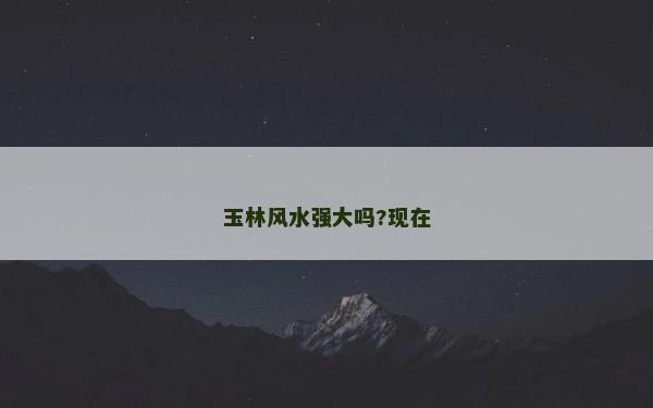 玉林風水強大嗎?現在