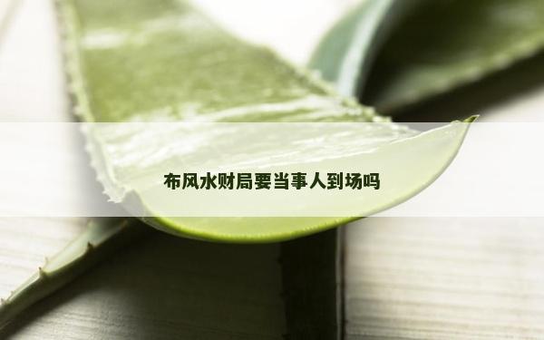 布風(fēng)水財(cái)局要當(dāng)事人到場嗎