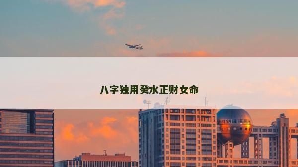 八字獨(dú)用癸水正財(cái)女命