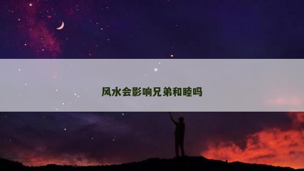 風水會影響兄弟和睦嗎