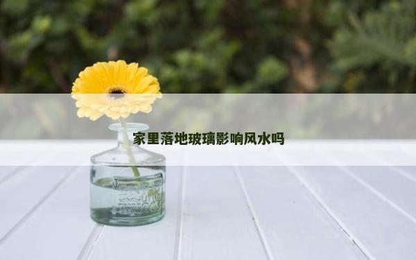 家里落地玻璃影響風(fēng)水嗎