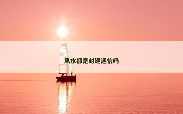 風水都是封建迷信嗎 風水都是封建迷信嗎
