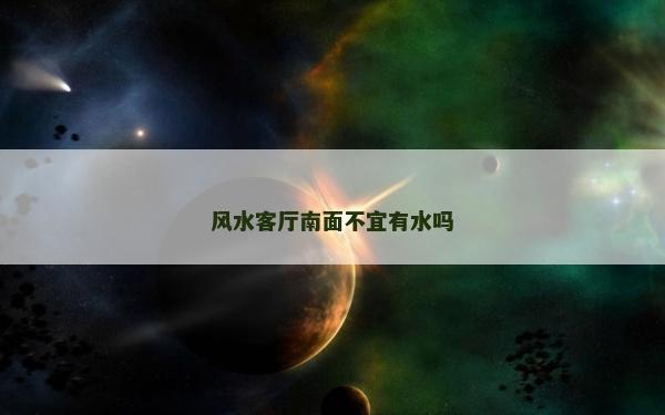 風水客廳南面不宜有水嗎