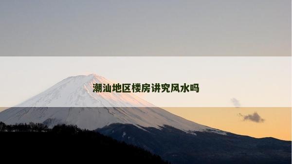 潮汕地區樓房講究風水嗎