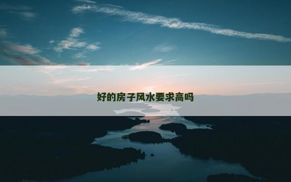 好的房子風(fēng)水要求高嗎 好的房子風(fēng)水要求高嗎