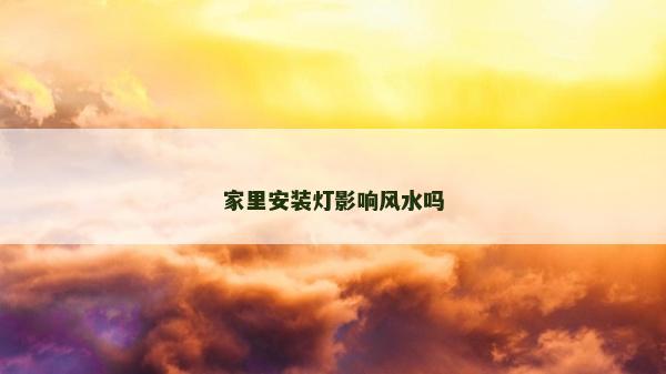 家里安裝燈影響風水嗎