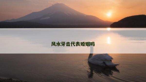 風水牙齒代表婚姻嗎 風水牙齒代表婚姻嗎