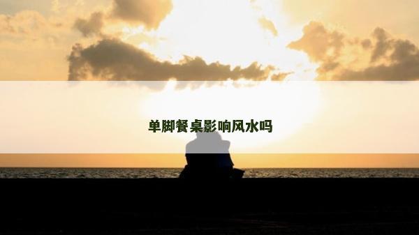 單腳餐桌影響風(fēng)水嗎