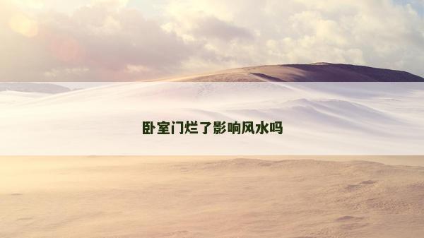臥室門爛了影響風(fēng)水嗎