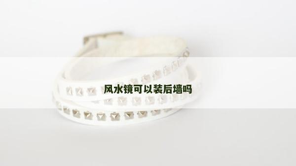 風水鏡可以裝后墻嗎 風水鏡可以裝后墻嗎