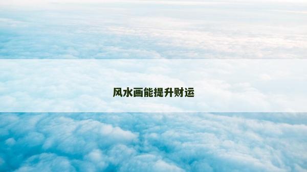 風(fēng)水畫(huà)能提升財(cái)運(yùn)