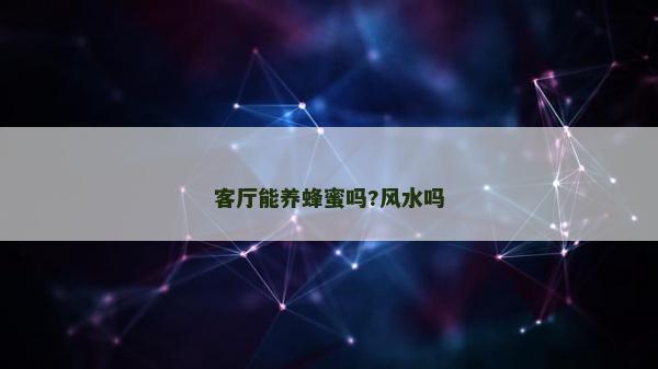 客廳能養(yǎng)蜂蜜嗎?風水嗎