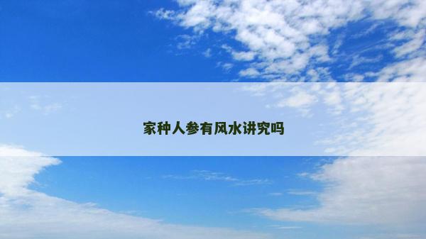 家種人參有風水講究嗎 家種人參有風水講究嗎