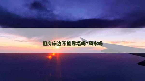 租房床邊不能靠墻嗎?風(fēng)水嗎