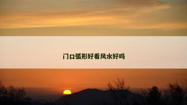 門(mén)口弧形好看風(fēng)水好嗎