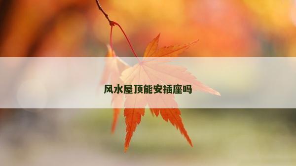 風(fēng)水屋頂能安插座嗎