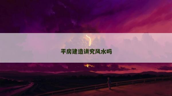 平房建造講究風水嗎