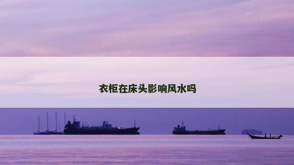 衣柜在床頭影響風水嗎