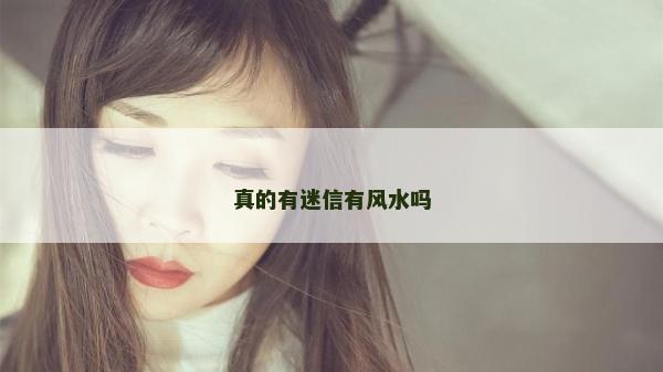 真的有迷信有風(fēng)水嗎 真的有迷信有風(fēng)水嗎