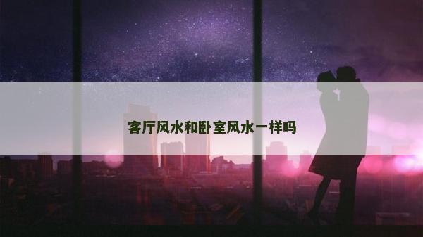 客廳風水和臥室風水一樣嗎