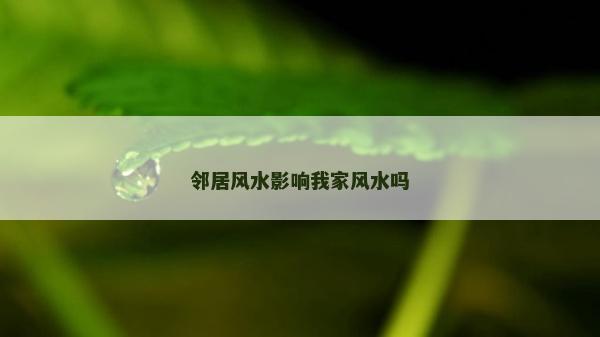 鄰居風(fēng)水影響我家風(fēng)水嗎 鄰居風(fēng)水影響我家風(fēng)水嗎