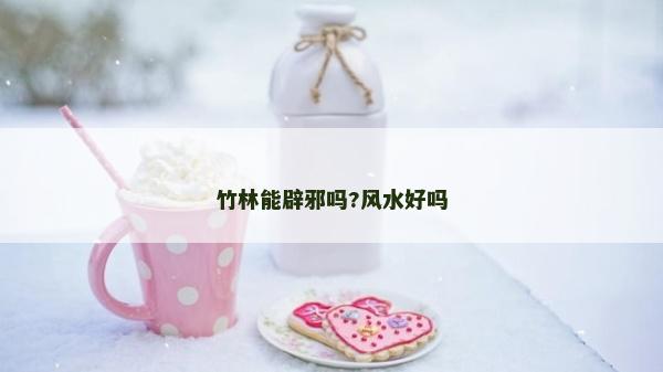 竹林能辟邪嗎?風水好嗎 竹林能辟邪嗎?風水好嗎