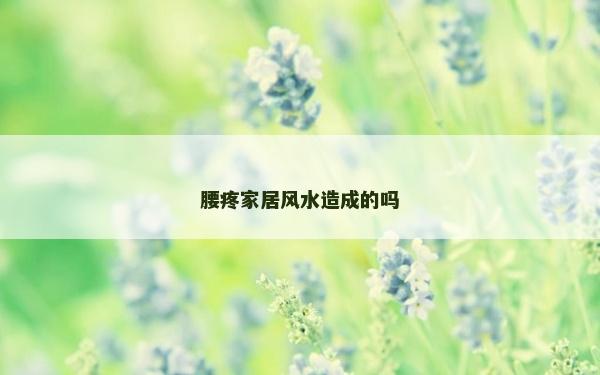腰疼家居風水造成的嗎 腰疼家居風水造成的嗎