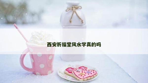 西安祈福堂風水學真的嗎 西安祈福堂風水學真的嗎
