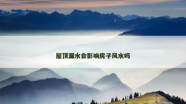 屋頂漏水會(huì)影響房子風(fēng)水嗎