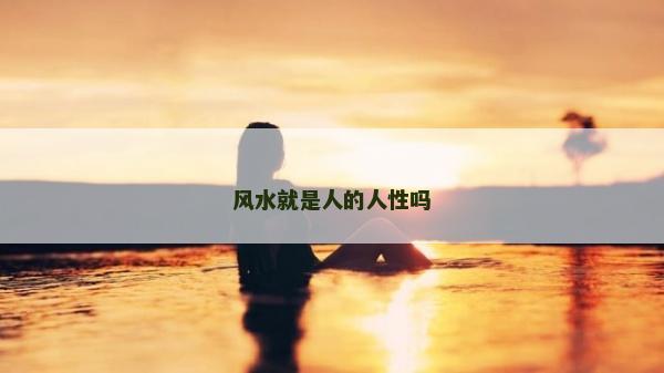 風(fēng)水就是人的人性嗎