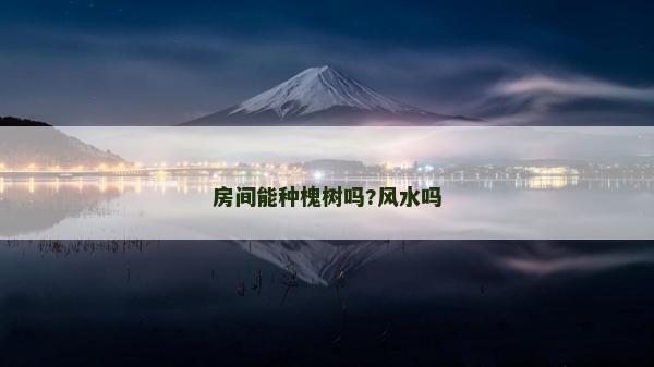房間能種槐樹嗎?風(fēng)水嗎