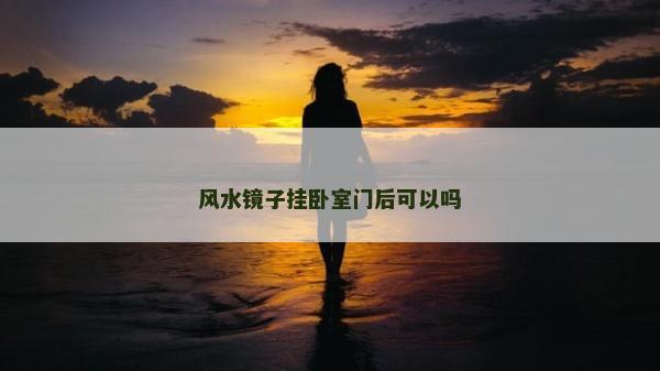 風(fēng)水鏡子掛臥室門后可以嗎