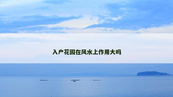 入戶花園在風(fēng)水上作用大嗎 入戶花園在風(fēng)水上作用大嗎