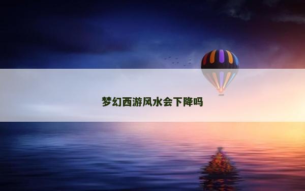 夢幻西游風水會下降嗎 夢幻西游風水會下降嗎