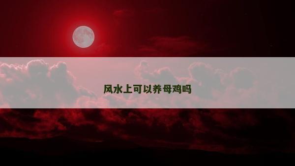 風水上可以養(yǎng)母雞嗎