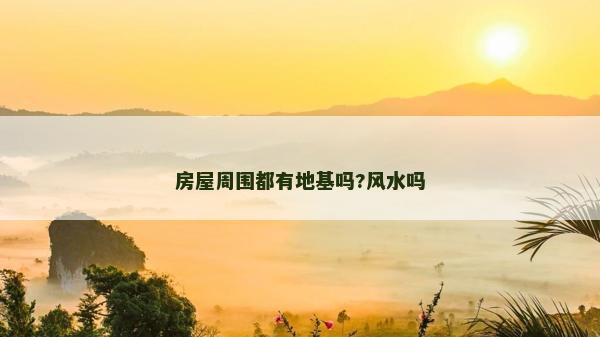 房屋周圍都有地基嗎?風水嗎