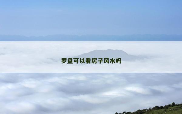 羅盤可以看房子風(fēng)水嗎 羅盤可以看房子風(fēng)水嗎