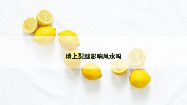 墻上裂縫影響風(fēng)水嗎 墻上裂縫影響風(fēng)水嗎
