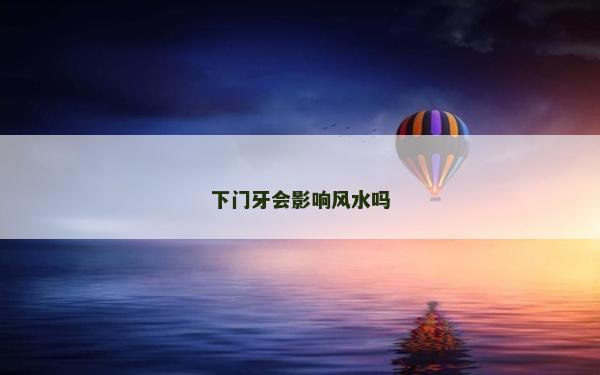 下門(mén)牙會(huì)影響風(fēng)水嗎