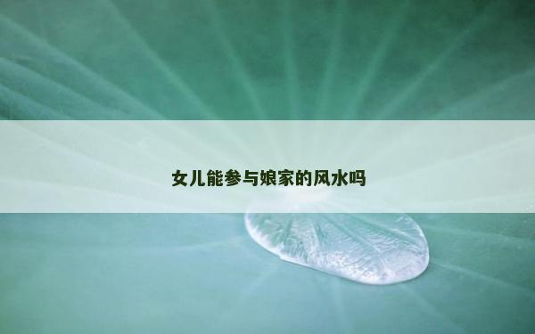 女兒能參與娘家的風水嗎