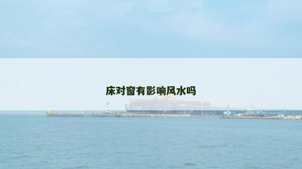 床對窗有影響風水嗎 床對窗有影響風水嗎