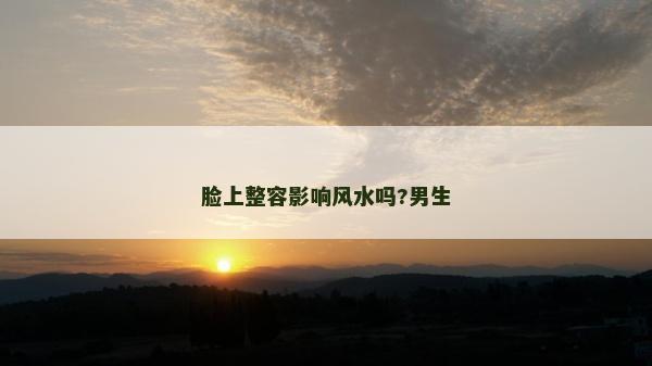 臉上整容影響風(fēng)水嗎?男生