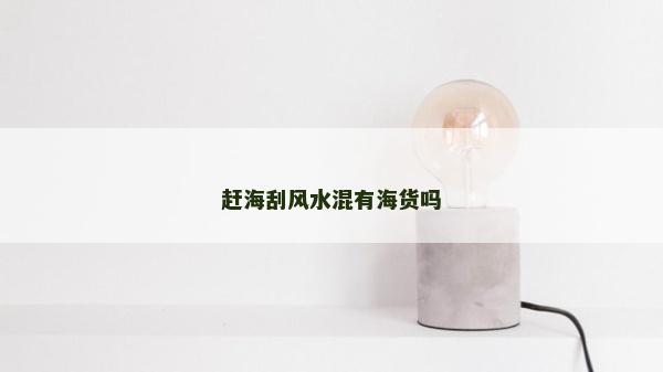 趕海刮風(fēng)水混有海貨嗎 趕海刮風(fēng)水混有海貨嗎