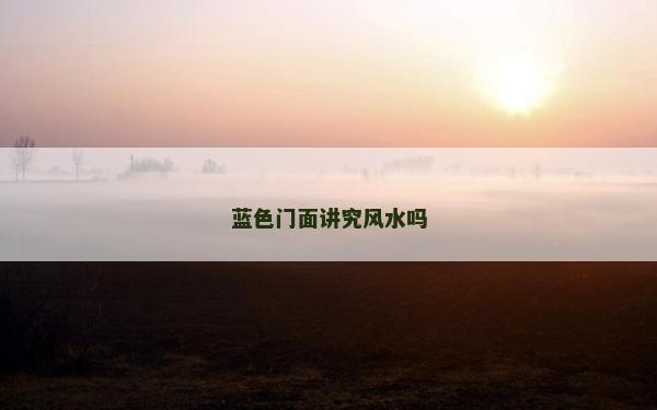 藍(lán)色門面講究風(fēng)水嗎 藍(lán)色門面講究風(fēng)水嗎