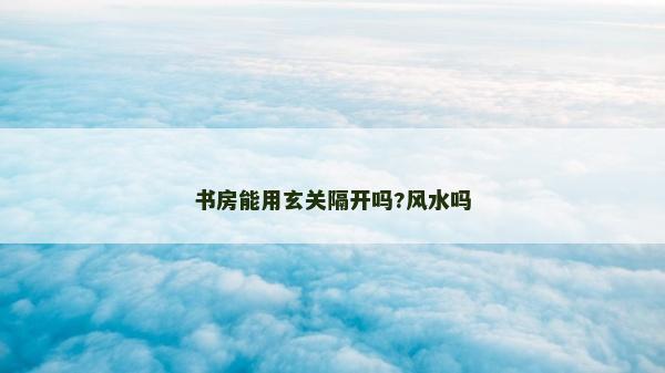 書房能用玄關隔開嗎?風水嗎